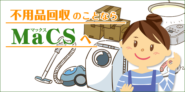 不用品回収のことならMaCSへ